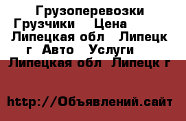 Грузоперевозки.Грузчики. › Цена ­ 220 - Липецкая обл., Липецк г. Авто » Услуги   . Липецкая обл.,Липецк г.